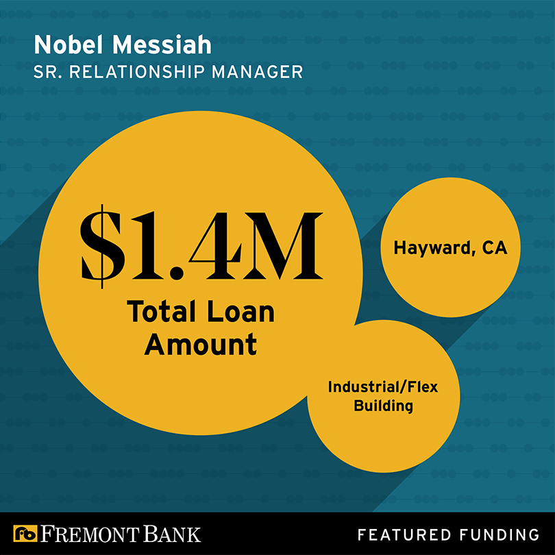 Fremont Bank featured funding. Nobel Messiah, Senior Relationship Manager. Industrial/Flex Building, Hayward, CA. Total loan amount: $1.4 Million.